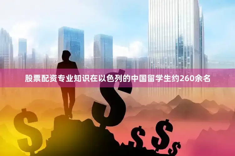 股票配资专业知识在以色列的中国留学生约260余名