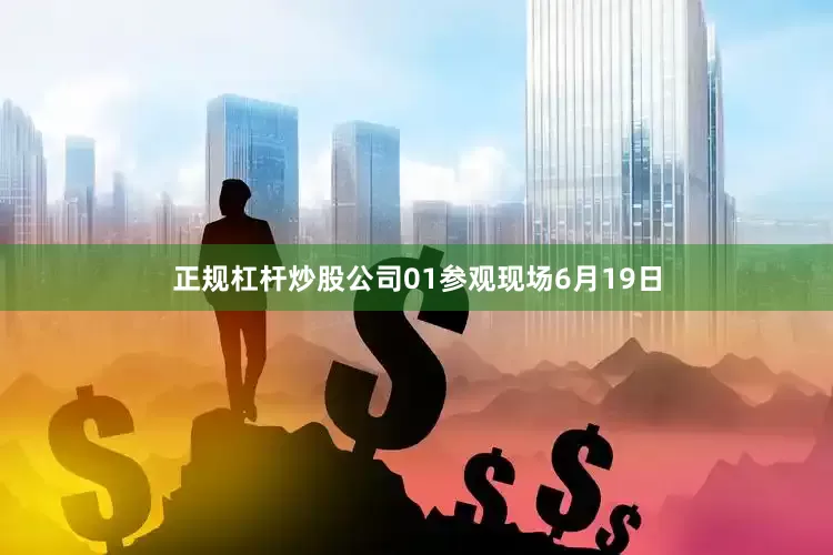 正规杠杆炒股公司　　01　　参观现场　　6月19日