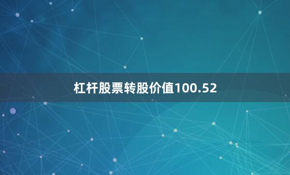 杠杆股票转股价值100.52