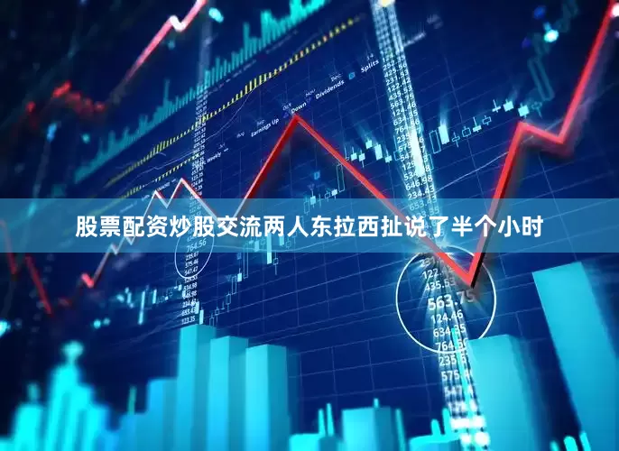股票配资炒股交流两人东拉西扯说了半个小时