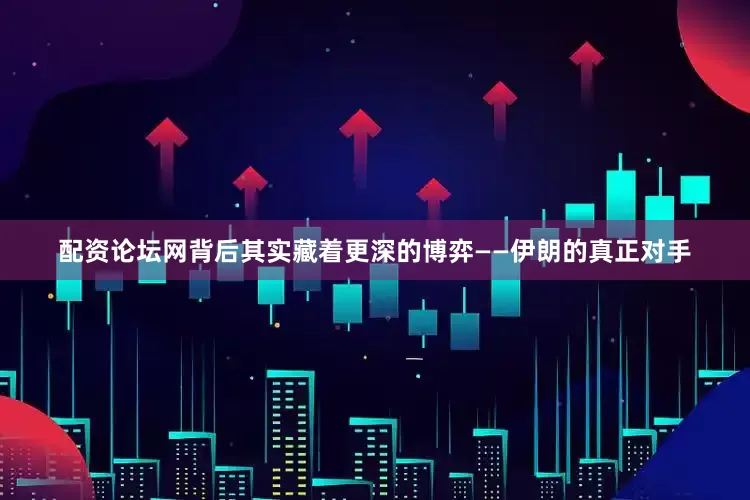 配资论坛网背后其实藏着更深的博弈——伊朗的真正对手