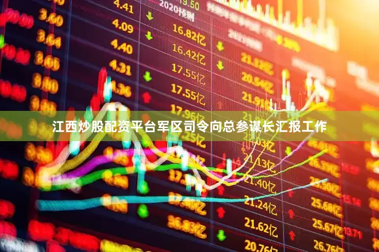 江西炒股配资平台军区司令向总参谋长汇报工作
