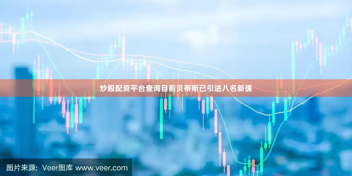 炒股配资平台查询目前贝蒂斯已引进八名新援
