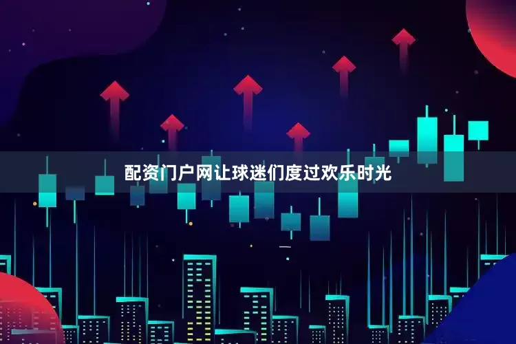 配资门户网让球迷们度过欢乐时光