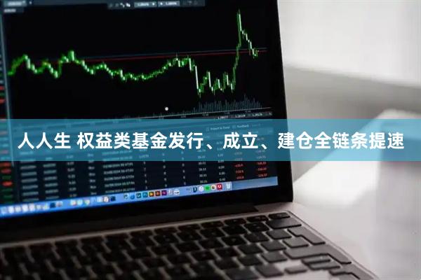 人人生 权益类基金发行、成立、建仓全链条提速
