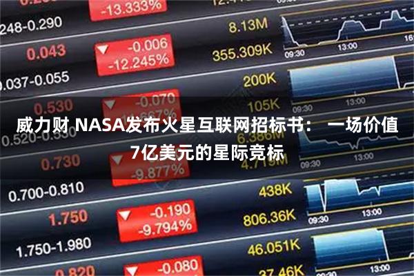 威力财 NASA发布火星互联网招标书： 一场价值7亿美元的星际竞标