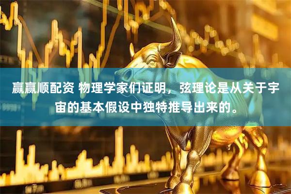 赢赢顺配资 物理学家们证明，弦理论是从关于宇宙的基本假设中独特推导出来的。