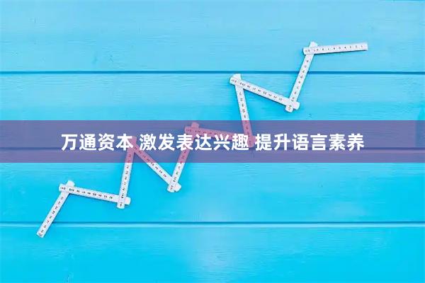 万通资本 激发表达兴趣 提升语言素养