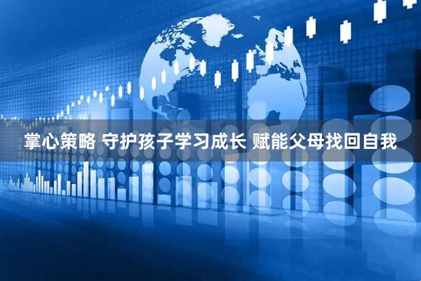 掌心策略 守护孩子学习成长 赋能父母找回自我