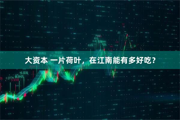 大资本 一片荷叶，在江南能有多好吃？