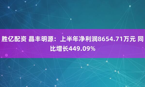 胜亿配资 晶丰明源：上半年净利润8654.71万元 同比增长449.09%